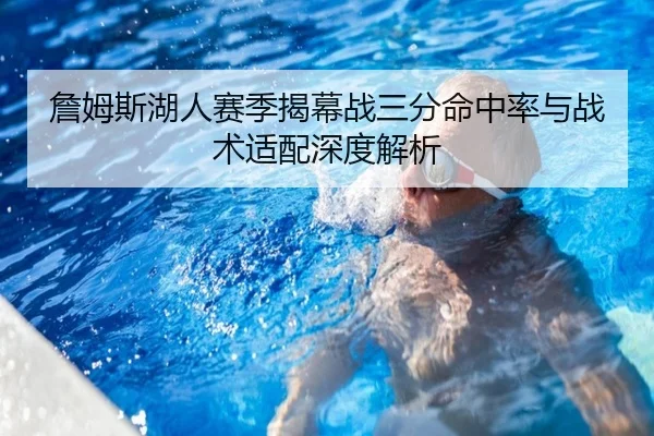 詹姆斯湖人赛季揭幕战三分命中率与战术适配深度解析 - kaiyun